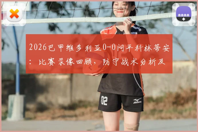 2026巴甲维多利亚0-0闷平科林蒂安：比赛录像回顾，防守战术分析及联赛积分榜影响解读