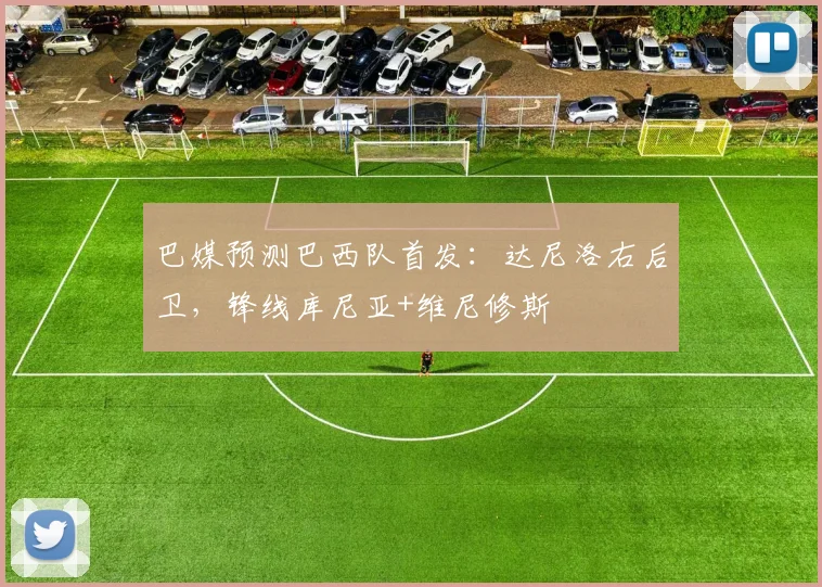 巴媒预测巴西队首发：达尼洛右后卫，锋线库尼亚+维尼修斯