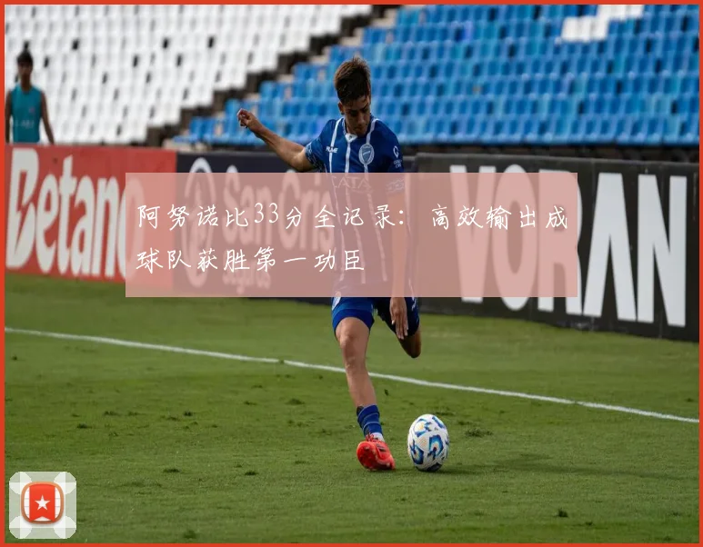 阿努诺比33分全记录：高效输出成球队获胜第一功臣