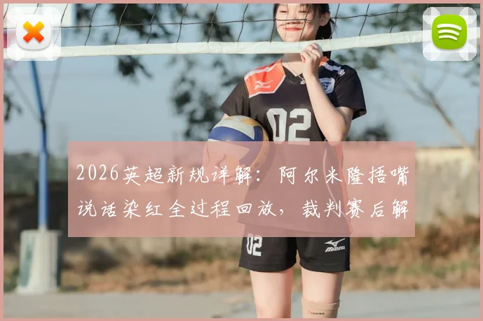 2026英超新规详解：阿尔米隆捂嘴说话染红全过程回放，裁判赛后解释争议判罚
