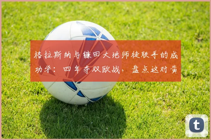 格拉斯纳与镰田大地师徒联手的成功学：四年夺双欧战，盘点这对黄金搭档的赢球密码