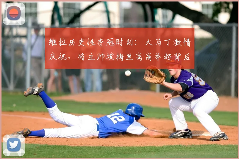 维拉历史性夺冠时刻:大马丁激情庆祝,将主帅埃梅里高高举起背后的2026年冠军故事与团队精神解读