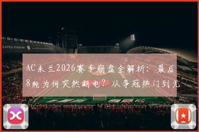 AC米兰2026赛季崩盘全解析:最后8轮为何突然断电?从争冠热门到无缘欧冠的致命失误