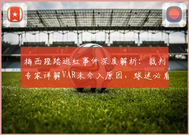 梅西蹬踏逃红事件深度解析:裁判专家详解VAR未介入原因,球迷必看的判罚争议全梳理