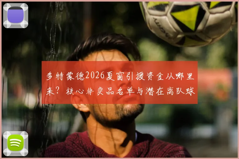 多特蒙德2026夏窗引援资金从哪里来？核心非卖品名单与潜在离队球员分析