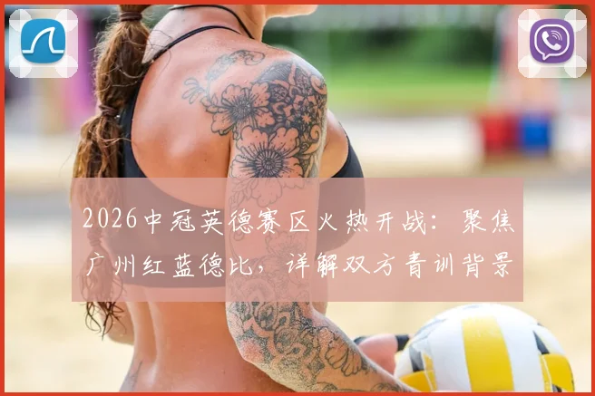 2026中冠英德赛区火热开战：聚焦广州红蓝德比，详解双方青训背景与历史交锋记录