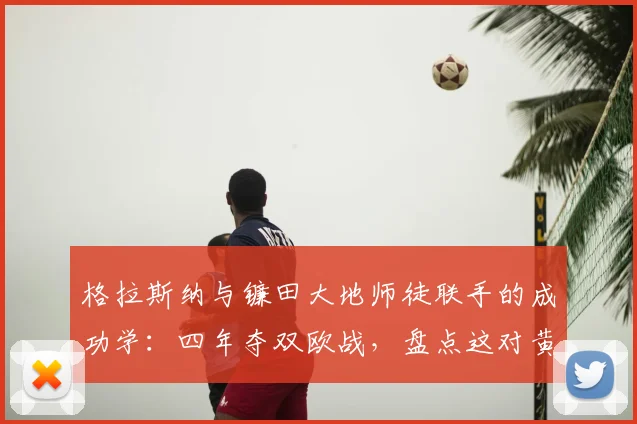 格拉斯纳与镰田大地师徒联手的成功学：四年夺双欧战，盘点这对黄金搭档的赢球密码