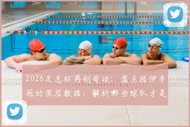 2026足总杯再创奇迹：盘点格伊夺冠的深层数据，解析哪些球队才是冠军的真正沃土