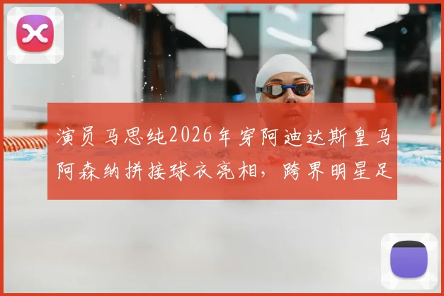 演员马思纯2026年穿阿迪达斯皇马阿森纳拼接球衣亮相,跨界明星足球造型引热议