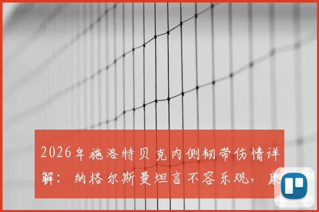 2026年施洛特贝克内侧韧带伤情详解：纳格尔斯曼坦言不容乐观，康复周期与对德国队后防影响深度分析