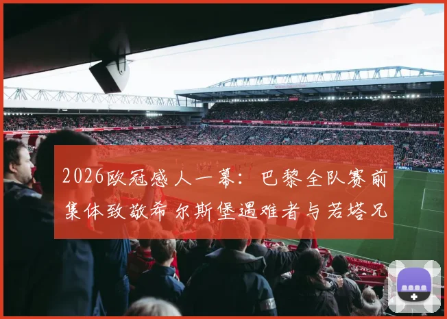 2026欧冠感人一幕:巴黎全队赛前集体致敬希尔斯堡遇难者与若塔兄弟,温情超越胜负