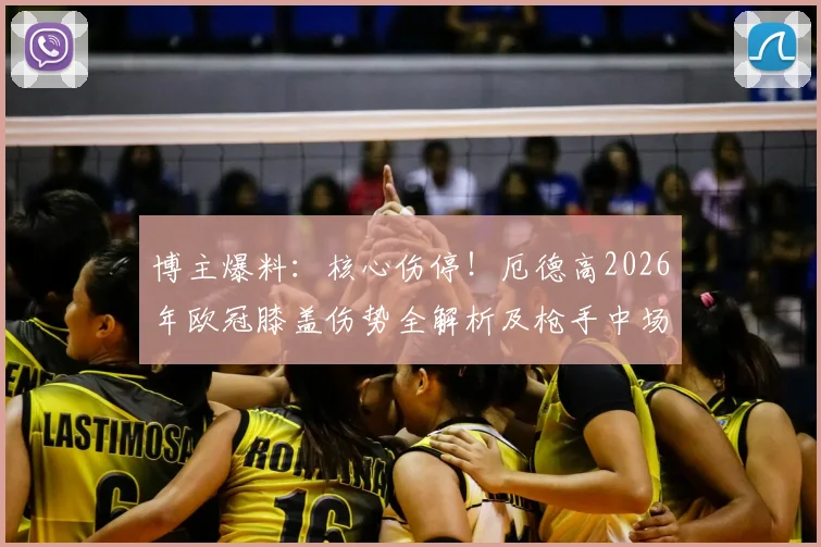 博主爆料：核心伤停！厄德高2026年欧冠膝盖伤势全解析及枪手中场危机应对方案