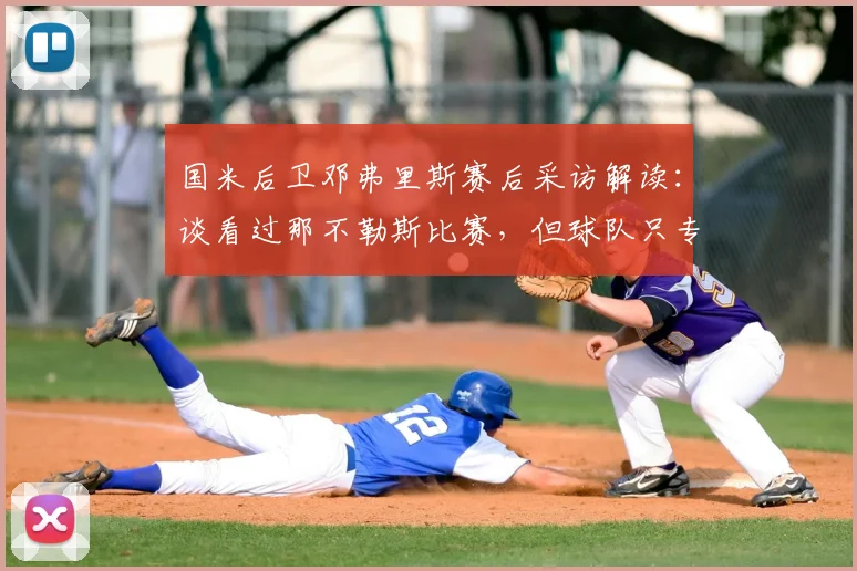 国米后卫邓弗里斯赛后采访解读:谈看过那不勒斯比赛,但球队只专注于自身表现与备战