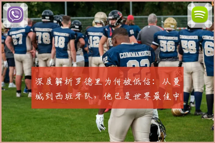 深度解析罗德里为何被低估:从曼城到西班牙队,他已是世界最佳中场的有力竞争者?