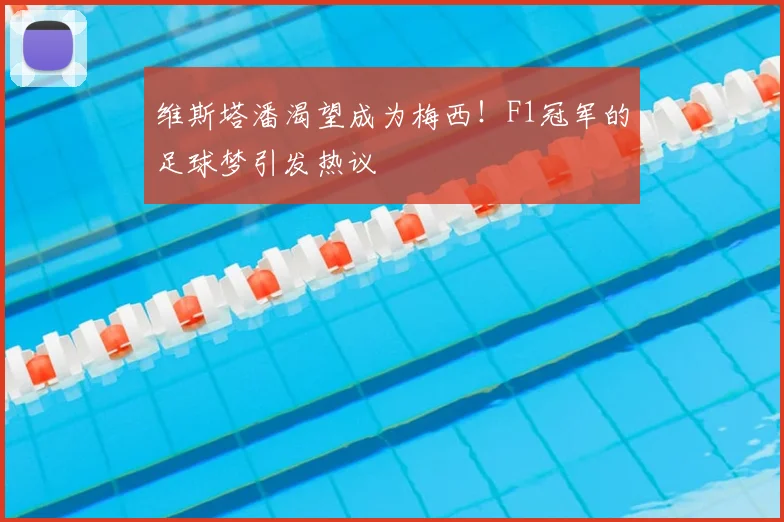 维斯塔潘渴望成为梅西!F1冠军的足球梦引发热议