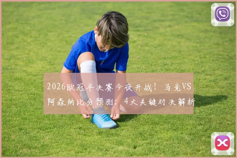 2026欧冠半决赛今夜开战！马竞VS阿森纳比分预测：4大关键对决解析，参与截图赢好礼