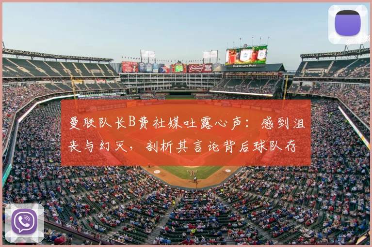 曼联队长B费社媒吐露心声：感到沮丧与幻灭，剖析其言论背后球队存在的三大核心问题