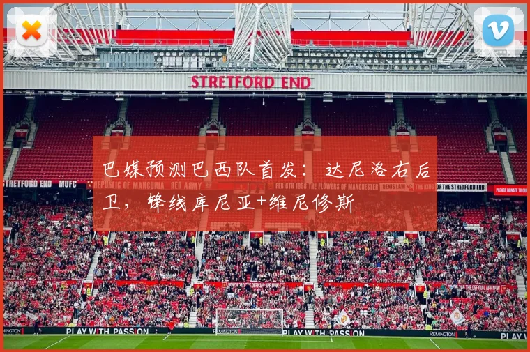 巴媒预测巴西队首发：达尼洛右后卫，锋线库尼亚+维尼修斯