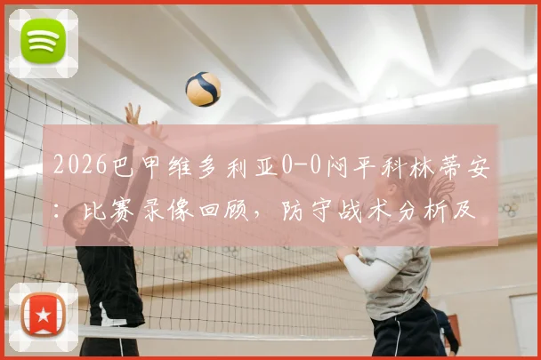 2026巴甲维多利亚0-0闷平科林蒂安：比赛录像回顾，防守战术分析及联赛积分榜影响解读