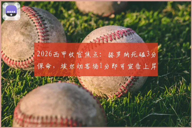 2026西甲收官焦点:赫罗纳死磕3分保命,埃尔切客场1分即可宣告上岸