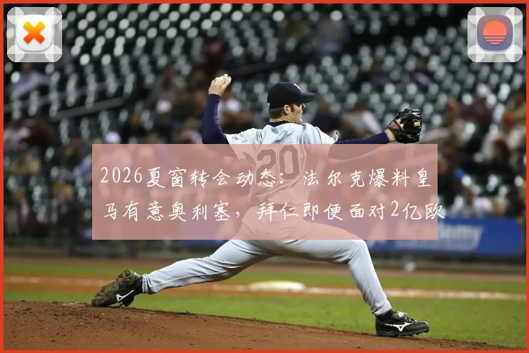 2026夏窗转会动态:法尔克爆料皇马有意奥利塞,拜仁即便面对2亿欧元报价也坚决不放人